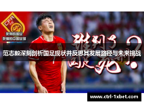 范志毅深刻剖析国足现状并反思其发展路径与未来挑战 范志毅深刻剖析国足现状并反思其发展路径与未来挑战
