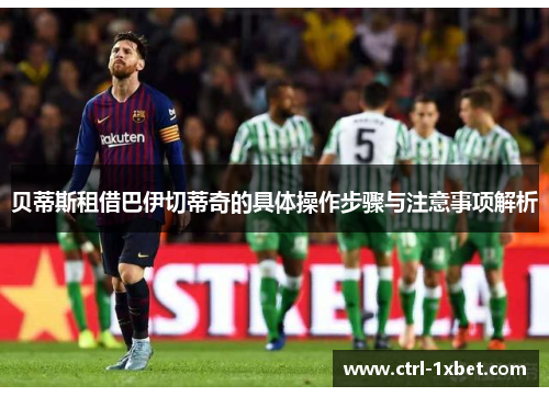 贝蒂斯租借巴伊切蒂奇的具体操作步骤与注意事项解析 贝蒂斯租借巴伊切蒂奇的具体操作步骤与注意事项解析