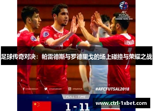 足球传奇对决:帕雷德斯与罗德里戈的场上碰撞与荣耀之战 足球传奇对决:帕雷德斯与罗德里戈的场上碰撞与荣耀之战