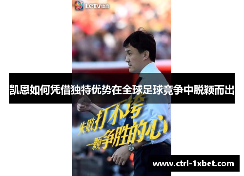 凯恩如何凭借独特优势在全球足球竞争中脱颖而出 凯恩如何凭借独特优势在全球足球竞争中脱颖而出