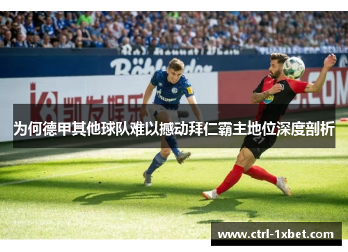 为何德甲其他球队难以撼动拜仁霸主地位深度剖析 为何德甲其他球队难以撼动拜仁霸主地位深度剖析