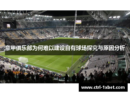 意甲俱乐部为何难以建设自有球场探究与原因分析 意甲俱乐部为何难以建设自有球场探究与原因分析