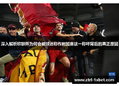 深入解析欧联杯为何会被球迷称作附加赛这一称呼背后的真正原因 深入解析欧联杯为何会被球迷称作附加赛这一称呼背后的真正原因