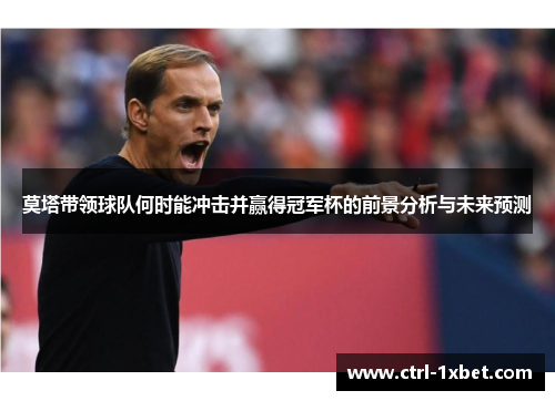 莫塔带领球队何时能冲击并赢得冠军杯的前景分析与未来预测 莫塔带领球队何时能冲击并赢得冠军杯的前景分析与未来预测