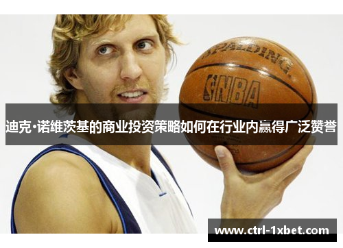 迪克·诺维茨基的商业投资策略如何在行业内赢得广泛赞誉 迪克·诺维茨基的商业投资策略如何在行业内赢得广泛赞誉