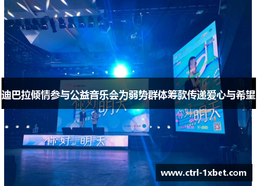 迪巴拉倾情参与公益音乐会为弱势群体筹款传递爱心与希望 迪巴拉倾情参与公益音乐会为弱势群体筹款传递爱心与希望