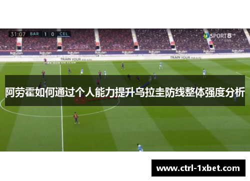 阿劳霍如何通过个人能力提升乌拉圭防线整体强度分析 阿劳霍如何通过个人能力提升乌拉圭防线整体强度分析