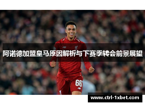 阿诺德加盟皇马原因解析与下赛季转会前景展望 阿诺德加盟皇马原因解析与下赛季转会前景展望