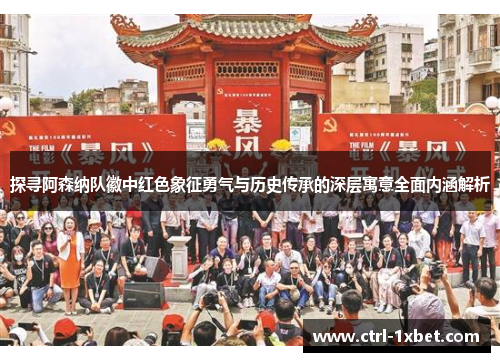 探寻阿森纳队徽中红色象征勇气与历史传承的深层寓意全面内涵解析 探寻阿森纳队徽中红色象征勇气与历史传承的深层寓意全面内涵解析