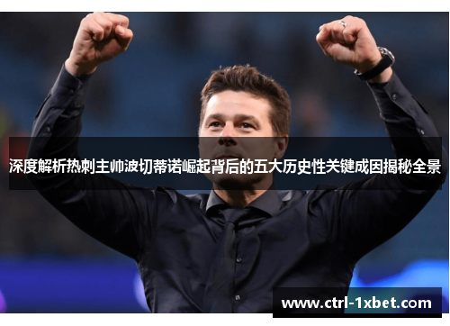 深度解析热刺主帅波切蒂诺崛起背后的五大历史性关键成因揭秘全景 深度解析热刺主帅波切蒂诺崛起背后的五大历史性关键成因揭秘全景