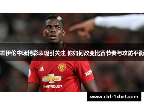 霍伊伦中场精彩表现引关注 他如何改变比赛节奏与攻防平衡 霍伊伦中场精彩表现引关注 他如何改变比赛节奏与攻防平衡