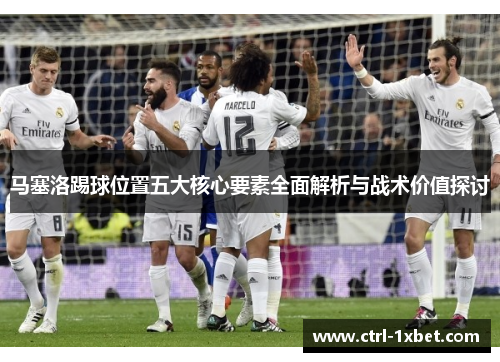 马塞洛踢球位置五大核心要素全面解析与战术价值探讨