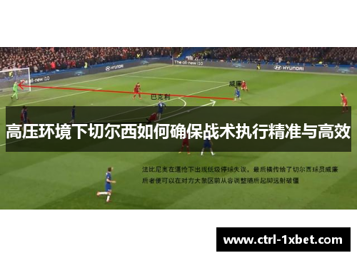 高压环境下切尔西如何确保战术执行精准与高效