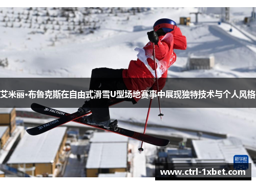 艾米丽·布鲁克斯在自由式滑雪U型场地赛事中展现独特技术与个人风格 艾米丽·布鲁克斯在自由式滑雪U型场地赛事中展现独特技术与个人风格