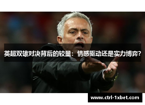 英超双雄对决背后的较量:情感驱动还是实力博弈? 英超双雄对决背后的较量:情感驱动还是实力博弈?