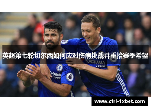 英超第七轮切尔西如何应对伤病挑战并重拾赛季希望 英超第七轮切尔西如何应对伤病挑战并重拾赛季希望