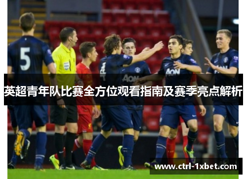 英超青年队比赛全方位观看指南及赛季亮点解析