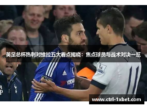 英足总杯热刺对维拉五大看点揭晓：焦点球员与战术对决一览