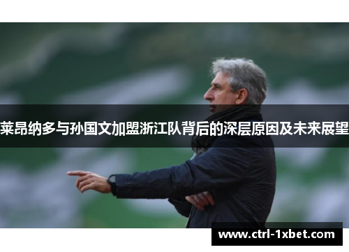 莱昂纳多与孙国文加盟浙江队背后的深层原因及未来展望 莱昂纳多与孙国文加盟浙江队背后的深层原因及未来展望