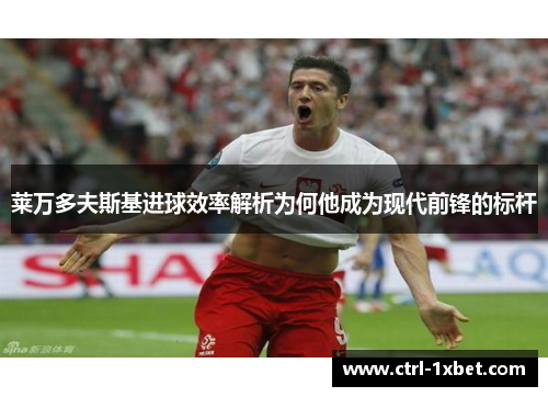 莱万多夫斯基进球效率解析为何他成为现代前锋的标杆