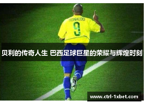 贝利的传奇人生 巴西足球巨星的荣耀与辉煌时刻 贝利的传奇人生 巴西足球巨星的荣耀与辉煌时刻