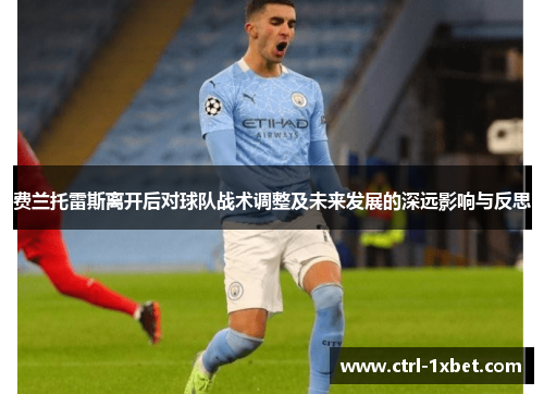 费兰托雷斯离开后对球队战术调整及未来发展的深远影响与反思 费兰托雷斯离开后对球队战术调整及未来发展的深远影响与反思