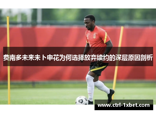 费南多未来未卜申花为何选择放弃续约的深层原因剖析 费南多未来未卜申花为何选择放弃续约的深层原因剖析