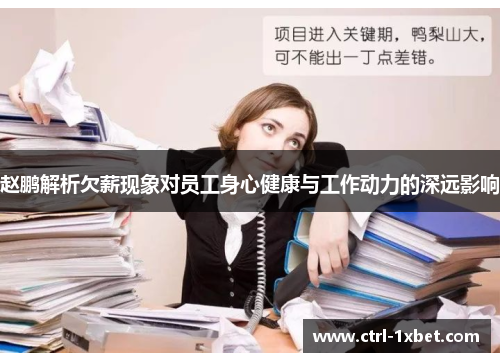 赵鹏解析欠薪现象对员工身心健康与工作动力的深远影响 赵鹏解析欠薪现象对员工身心健康与工作动力的深远影响