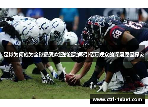 足球为何成为全球最受欢迎的运动吸引亿万观众的深层原因探究 足球为何成为全球最受欢迎的运动吸引亿万观众的深层原因探究