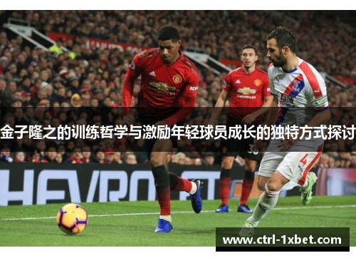 金子隆之的训练哲学与激励年轻球员成长的独特方式探讨 金子隆之的训练哲学与激励年轻球员成长的独特方式探讨