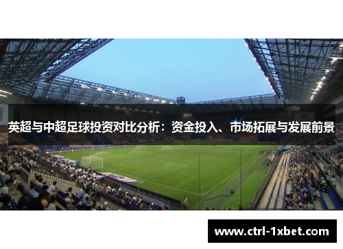 英超与中超足球投资对比分析：资金投入、市场拓展与发展前景