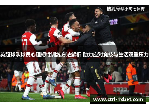 英超球队球员心理韧性训练方法解析 助力应对竞技与生活双重压力