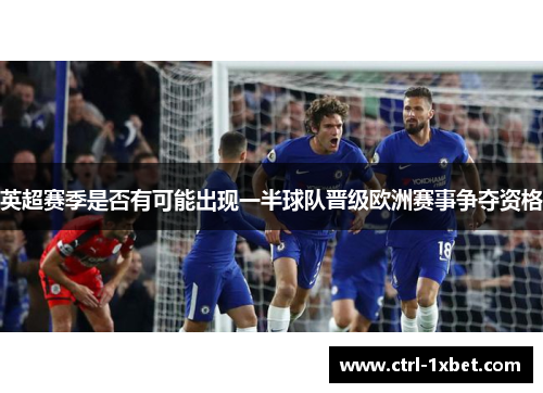 英超赛季是否有可能出现一半球队晋级欧洲赛事争夺资格 英超赛季是否有可能出现一半球队晋级欧洲赛事争夺资格