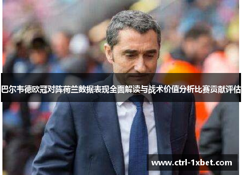 巴尔韦德欧冠对阵荷兰数据表现全面解读与战术价值分析比赛贡献评估