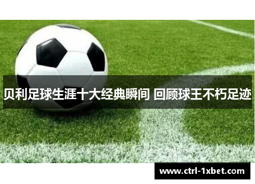 贝利足球生涯十大经典瞬间 回顾球王不朽足迹