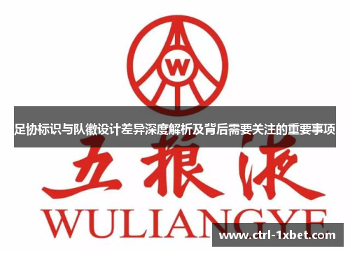足协标识与队徽设计差异深度解析及背后需要关注的重要事项 足协标识与队徽设计差异深度解析及背后需要关注的重要事项