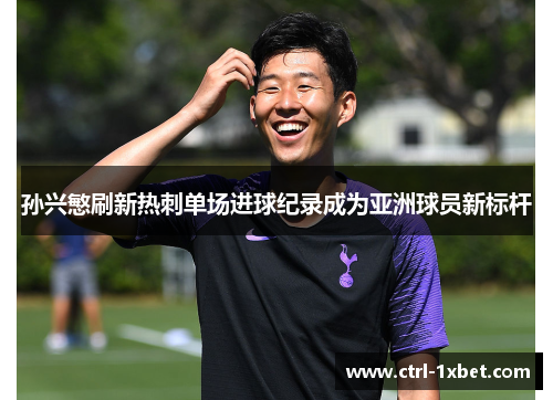 孙兴慜刷新热刺单场进球纪录成为亚洲球员新标杆 孙兴慜刷新热刺单场进球纪录成为亚洲球员新标杆