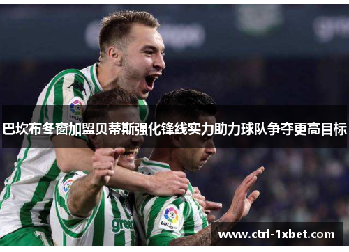 巴坎布冬窗加盟贝蒂斯强化锋线实力助力球队争夺更高目标