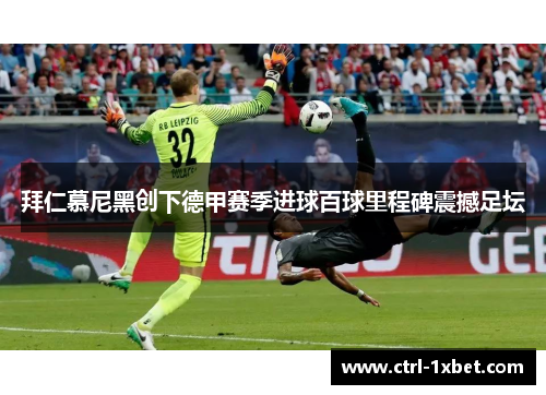 拜仁慕尼黑创下德甲赛季进球百球里程碑震撼足坛