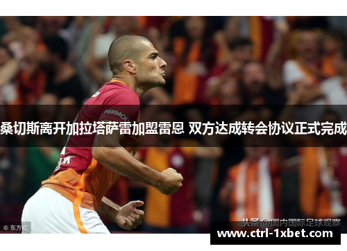 桑切斯离开加拉塔萨雷加盟雷恩 双方达成转会协议正式完成