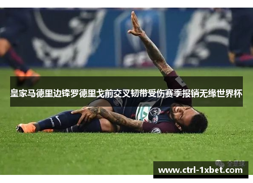 皇家马德里边锋罗德里戈前交叉韧带受伤赛季报销无缘世界杯