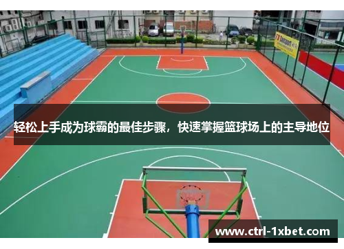 轻松上手成为球霸的最佳步骤，快速掌握篮球场上的主导地位