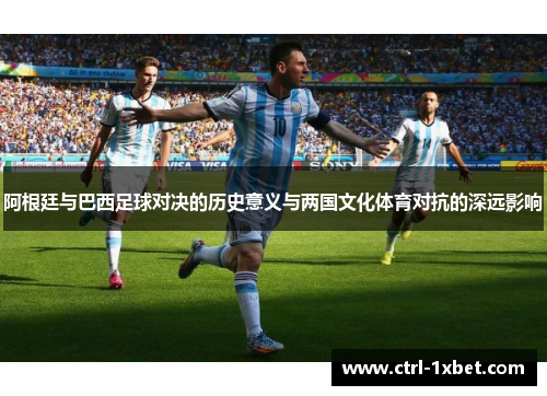 阿根廷与巴西足球对决的历史意义与两国文化体育对抗的深远影响