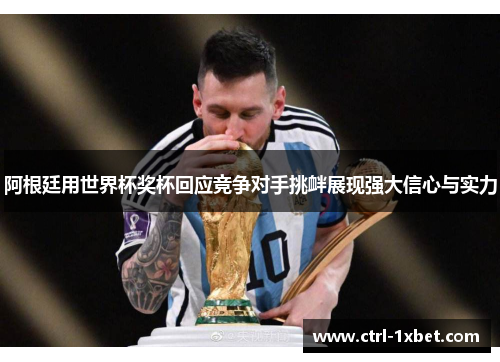 阿根廷用世界杯奖杯回应竞争对手挑衅展现强大信心与实力