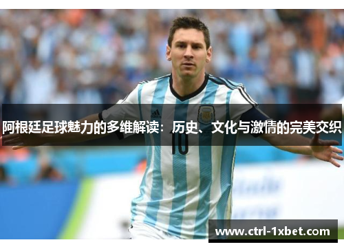 阿根廷足球魅力的多维解读：历史、文化与激情的完美交织