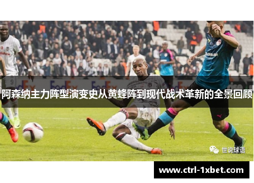 阿森纳主力阵型演变史从黄蜂阵到现代战术革新的全景回顾