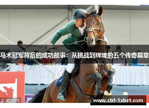 马术冠军背后的成功故事:从挑战到辉煌的五个传奇篇章 马术冠军背后的成功故事:从挑战到辉煌的五个传奇篇章