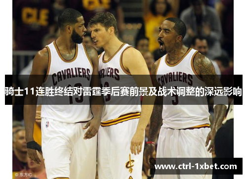 骑士11连胜终结对雷霆季后赛前景及战术调整的深远影响 骑士11连胜终结对雷霆季后赛前景及战术调整的深远影响