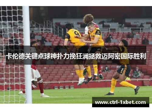 卡伦德关键点球神扑力挽狂澜拯救迈阿密国际胜利 卡伦德关键点球神扑力挽狂澜拯救迈阿密国际胜利