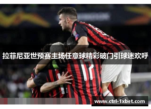 拉菲尼亚世预赛主场任意球精彩破门引球迷欢呼